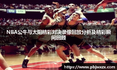 NBA公牛与太阳精彩对决录像回放分析及精彩瞬间回顾
