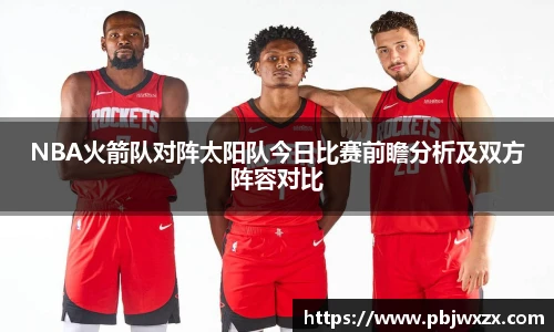 NBA火箭队对阵太阳队今日比赛前瞻分析及双方阵容对比