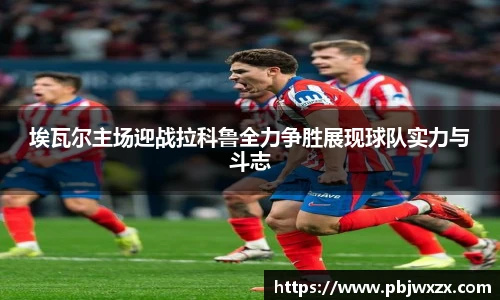 埃瓦尔主场迎战拉科鲁全力争胜展现球队实力与斗志