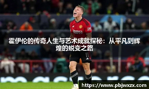 霍伊伦的传奇人生与艺术成就探秘：从平凡到辉煌的蜕变之路